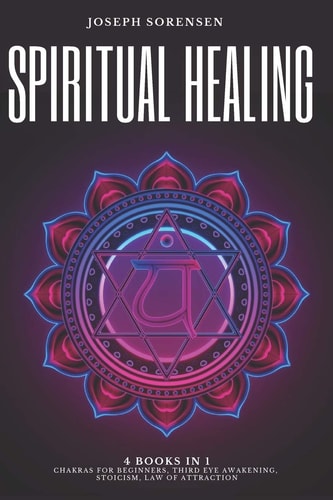 Spiritual Healing, 4 Books in 1 Chakras for Beginners, Third Eye Awakening, Stoicism, Law of Attraction: Discover how to Expand Mind Power, Psychic Awareness and Enhance Psychic Abilities