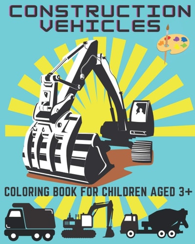 Construction Vehicles. Coloring Book for Children Aged 3+ Cement Trucks, Road Rollers, Cranes, Bulldozer and More