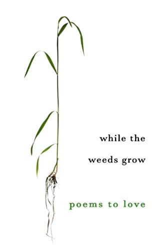 While The Weeds Grow Poems to Love