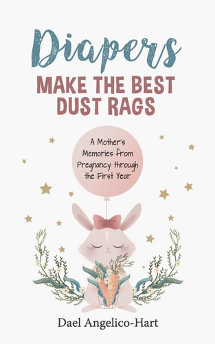 Diapers Make the Best Dust Rags A Mother's Memories Pregnancy Through the First Year