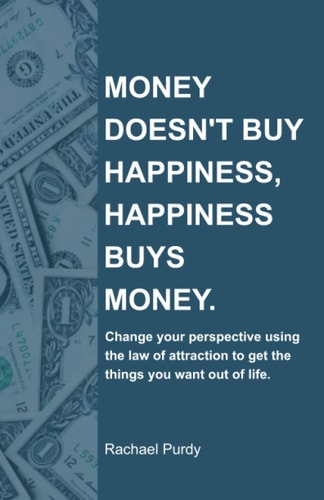 Money Doesn't Buy Happiness, Happiness Buys Money. Change Your Perspective Using the Law of Attraction to Get the Things You Want Out of Life.