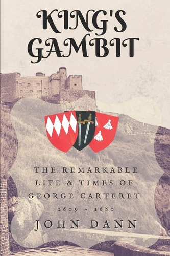 King's Gambit The Remarkable Life & Times of George de Carteret, 1609 - 1680