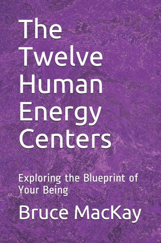 The Twelve Human Energy Centers Exploring the Blueprint of Your Being