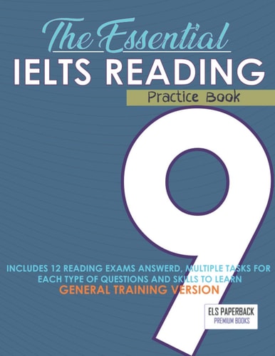 The Essential Ielts Reading Practice Book Take Your Reading Skills From Intermediate To Advanced And Target The Band 9. Including 12 Answered Reading Preparation Tests, Tasks For Each Reading Type Of Questions - The General Training High Score Version