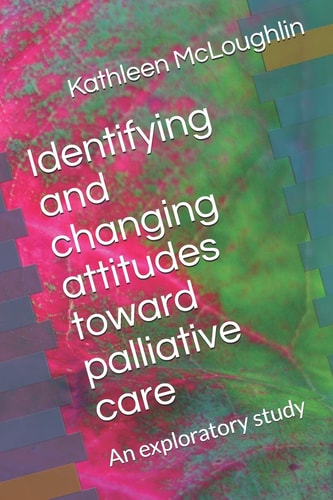 Identifying and Changing Attitudes Toward Palliative Care An Exploratory Study