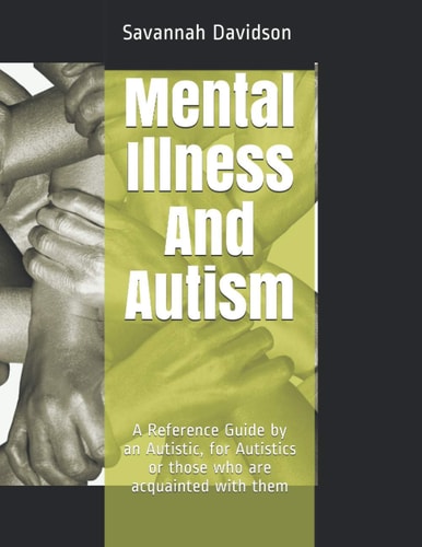 Mental Illness And Autism A Reference Guide by an Autistic, for Autistics Or Those who are Acquainted with Them