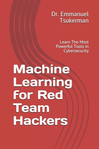 Machine Learning for Red Team Hackers Learn The Most Powerful Tools in Cybersecurity