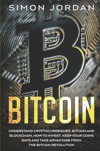 Bitcoin Understand Cryptocurrencies, Bitcoin And Blockchain, How To Invest, Keep Your Coins Safe And Take Advantage From The Bitcoin Revolution