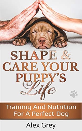 Shape and Care Your Puppy's Life Training And Nutrition For A Perfect Dog