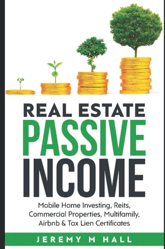 Passive Income Through Real Estate Investing Mobile Home Investing, Reits, Commercial Properties, Multifamily, Airbnb & Tax Lien Certificates