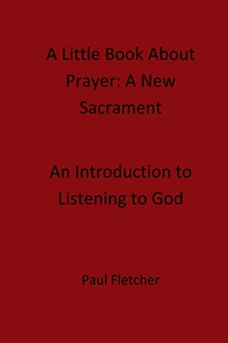 A Little Book About Prayer A New Sacrament: An Introduction To Listening To God