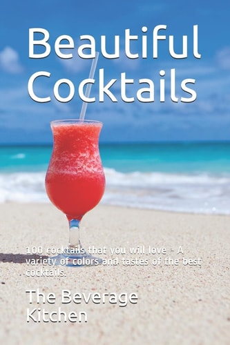 Beautiful Cocktails 100 Cocktails that You Will Love - A Variety of Colors and Tastes of the Best Cocktails.