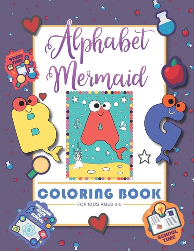 Alphabet Mermaid Coloring Book for Kids Funny Alphabet Coloring Workbook for Kids, Children, Boys, Girls and Toddlers Ages 3-5, 5-8, Size: 8.5"x11", 56 Pages, Paperback, Finished Matt Cover.