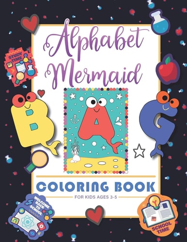 Alphabet Mermaid Coloring Book for Kids Funny Alphabet Coloring Workbook for Kids, Children, Boys, Girls and Toddlers Ages 3-5, 5-8, Size: 8.5"x11", 56 Pages, Paperback, Finished Matt Cover.