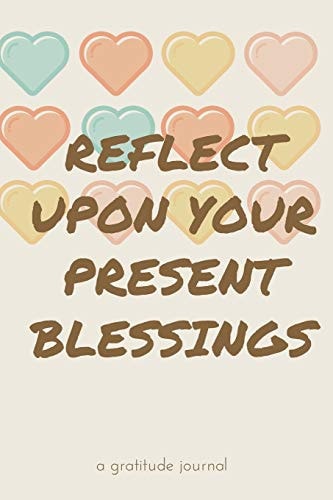 Reflect Upon Your Present Blessings A Gratitude Journal: Daily Gratitude and Thankfulness Journal with Encouraging Quotes and Notes