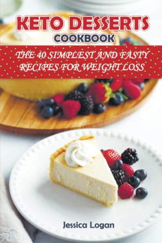 Keto Desserts Cookbook THE 40 SIMPLEST AND FASTY RECIPES FOR WEIGHT LOSS: Crush Your Cravings and Lose Weight with Low-Carb Desserts.Satisfy Your Sweet Tooth While Burning Fat with Low-Carb Desserts
