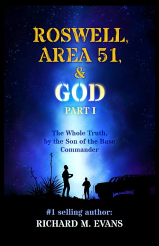 Roswell, Area 51, & God Part 1 The Whole Truth, by the Son of the Base Commander