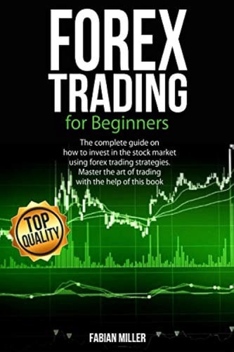 Forex Trading for Beginners The Complete Guide on How to Invest in The Stock Market Using Forex Trading Strategies. Master The Art of Trading With The Help of This Book.