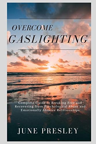 Overcome Gaslighting The Complete Guide to Breaking Free and Recovering from Psychological Abuse and Emotionally Abusive Relationships