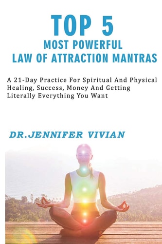 Top 5 Most Powerful Law of Attraction Mantras A 21-Day Practice for Spiritual and Physical Healing, Success, Money, and Getting Literally Everything You Want