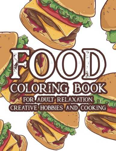 Food Coloring Book For Adult Relaxation Creative Hobbies And Cooking Stress Relieving Coloring Pages Of Food, Calming And Comforting Food Illustrations And Designs To Color
