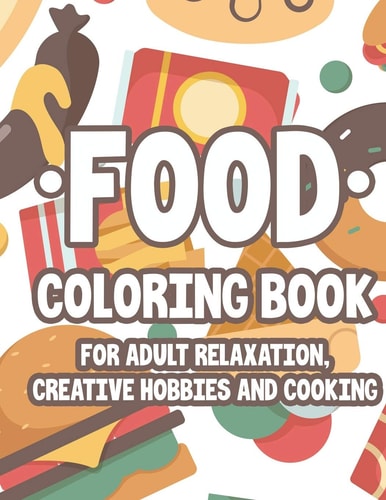 Food Coloring Book For Adult Relaxation Creative Hobbies And Cooking Relaxing And Stress Relieving Illustrations And Designs To Color, Food Coloring Pages For Unwinding