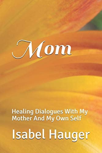 Mom Healing Dialogues With My Mother And My Own Self