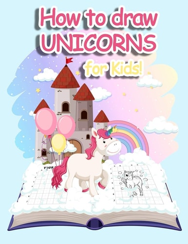How to Draw Unicorns A Step-by-Step Drawing and Activity Book for Kids - with the Grid Copy Method - 30 Illustrations - Large Format