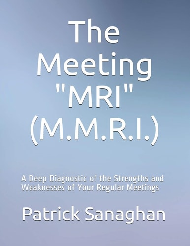 The Meeting Diagnostic "M.R.I." (M.M.R.I.) A Deep Diagnostic of the Strengths and Weaknesses of Your Regular Meetings