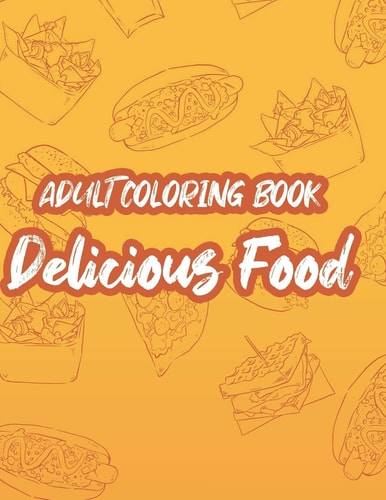 Adult Coloring Book Delicious Food Mind Soothing Coloring Activity Pages Of Food, Stress Relieving Food Illustrations And Designs To Color