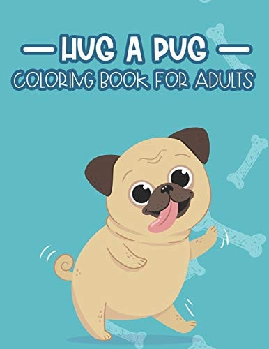Hug A Pug Coloring Book For Adults Pug Coloring Pages For Stress Relief, A Coloring Activity Book Of Relaxing Pug Illustrations