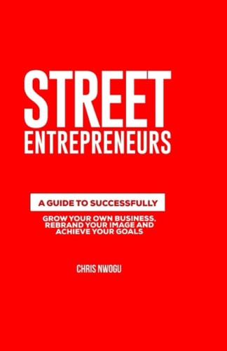Street Entrepreneurs A Guide to Successfully Increase Your Self Worth, Grow Your Own Business and Achieve Your Goals