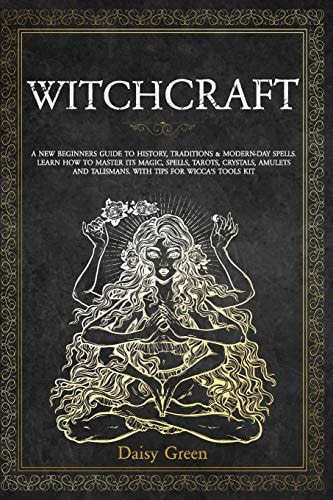 Witchcraft A New Beginners Guide to History, Traditions and Modern-Day Spells. Learn How to Master Its Magic, Spells, Tarots, Crystals, Amulets, and Talismans. with Tips for Wicca's Tools Kit