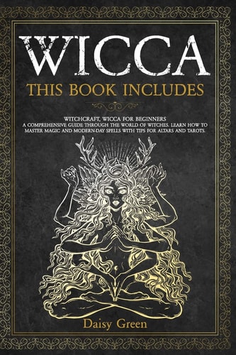 Wicca This Book Includes: Witchcraft, Wicca For Beginners. A Comprehensive Guide Through the World of Witches. Learn How to Master Magic and Modern-Day Spells with Tips for Altars and Tarots.