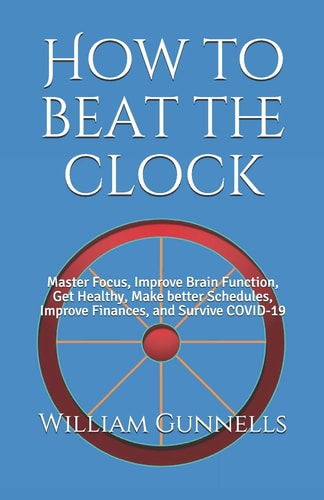 How to Beat the Clock Master Focus, Improve Brain Function, Get Healthy, Make Better Schedules, Improve Finances, and Survive COVID-19
