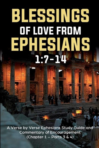 Blessings of Love from Ephesians 1 7-14: A Verse by Verse Ephesians Study Guide and Commentary of Encouragement (Chapter 1 - Parts 3 & 4)