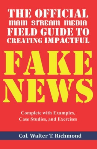 The Official Main Stream Media Field Guide to Creating Impactful Fake News Complete with Examples, Case Studies, and Exercises