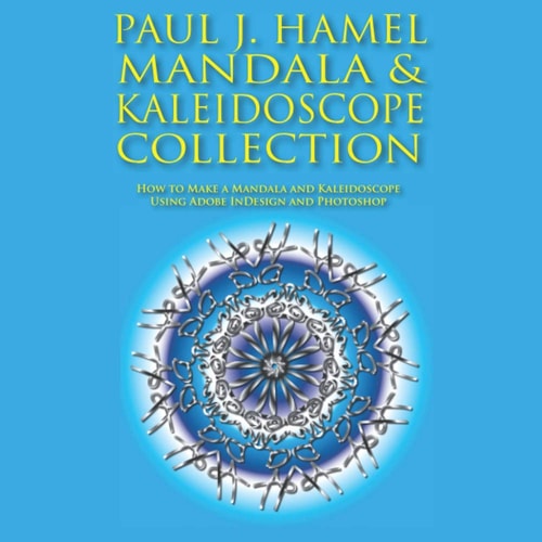 PAUL J. HAMEL MANDALA and KALEIDOSCOPE COLLECTION How to Make a Mandala and Kaleidoscope Using Adobe Indesign and Photoshop