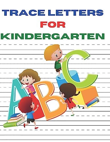 Trace Letters for Kindergarten A Fun Book to Practice ABC Writing Paper for Kids, Preschoolers, Kindergarten and Toddlers of 100 Pages and Size 8.6 by 11 Inches
