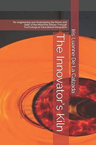 The Innovator's Kiln Re-Engineering and Redesigning the Minds and Skills of the Millennial Artisan Through Technological-Educational Integration