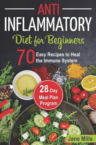 Anti-Inflammatory Diet for Beginners 70 Easy Recipes to Heal the Immune System & 28-Day Meal Plan Program
