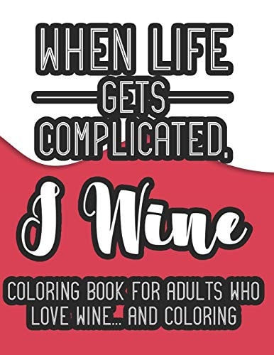 When Life Gets Complicated, I Wine Coloring Book For Adults Who Love Wine And Coloring A Snarky Coloring Book For Relaxation, Wine Coloring Pages For Unwinding And Stress Relief