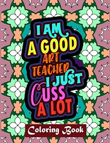 I Am A Good Art Teacher I Just Cuss A Lot Art Teacher Coloring Book For Adult Swear Word Coloring Book Patterns For Relaxation Art Teacher Appreciation Gift