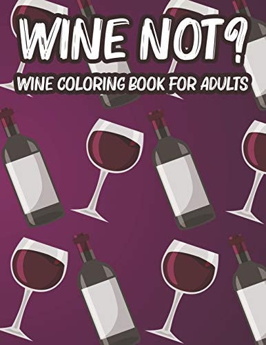 Wine Not? Wine Coloring Book For Adults Illustrations And Designs To Color For Unwinding, Relaxing And Calming Wine Coloring Pages