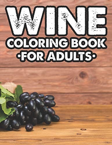 Wine Coloring Book For Adults Wine Lovers Stress Relief Coloring Pages, Calming And Relaxing Illustrations And Designs To Color