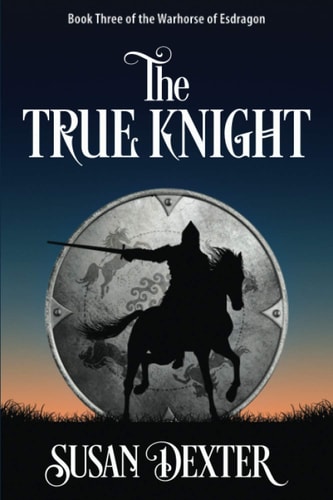 The True Knight Book Three of The Warhorse of Esdragon