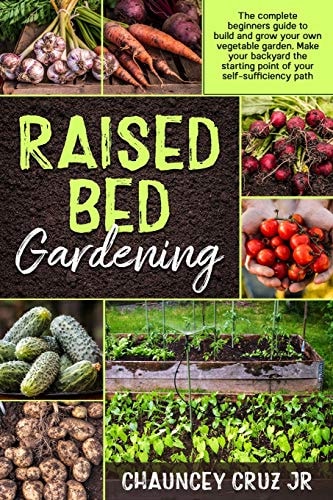 Raised Bed Gardening The Complete Beginners Guide to Build and Grow Your Own Vegetable Garden. Make Your Backyard the Starting Point of Your Self-Sufficiency Path
