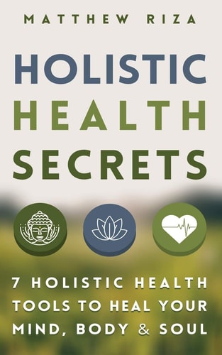 Holistic Health Secrets 7 Holistic Health Tools To Heal Your Mind, Body & Soul