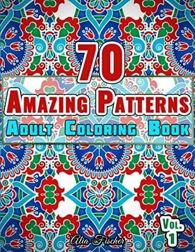 70 Amazing Patterns Adult Coloring Book Volume 1 Stress Relieving Floral Patterns, Geometric Shapes, Swirls and Mosaic Designs For Total Relaxation