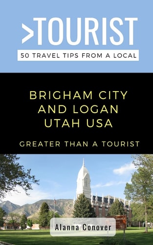 Greater Than a Tourist- Brigham City and Logan Utah USA 50 Travel Tips from a Local